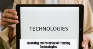 Unlocking the Potential of Trending Technologies