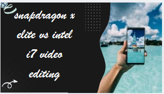 Snapdragon x elite vs intel i7 video editing
