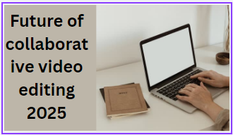 Future of collaborative video editing 2025