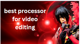 best processor for video editing