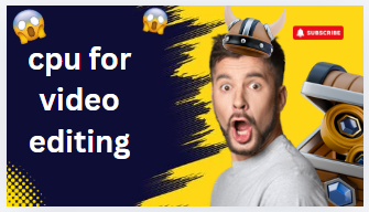 Cpu for video editing