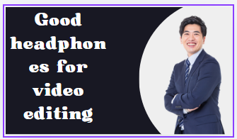 Good headphones for video editing