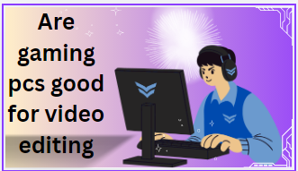Are gaming pcs good for video editing