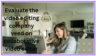 evaluate the video editing company veed on collaborative video editor