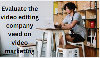 Evaluate the video editing company veed on video marketing