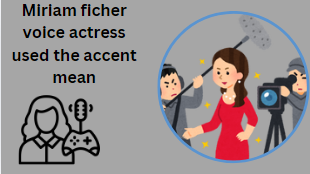 Miriam ficher voice actress used the accent mean
