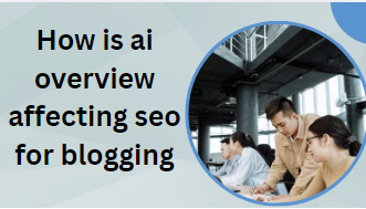 how is ai overview affecting seo for blogging