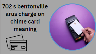 702 s bentonville arus charge on chime card meaning